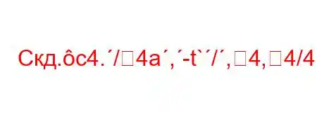 Скд.c4./4a,-t`/,4,4/4.4`4-O